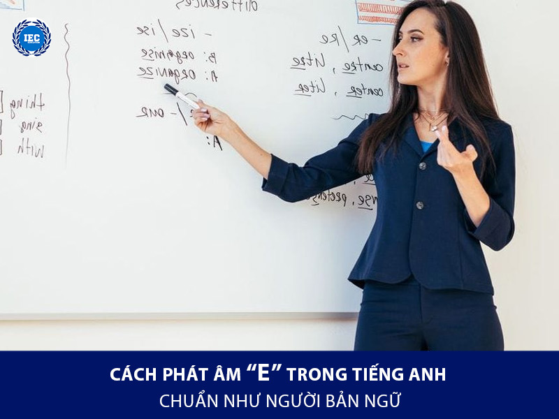 cách phát âm e trong tiếng anh chuẩn như người bản ngữ