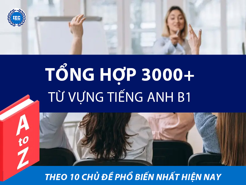 Tổng Hợp 3000+ Từ Vựng Tiếng Anh B1 Theo 10 Chủ Đề Phổ Biến Nhất Hiện Nay