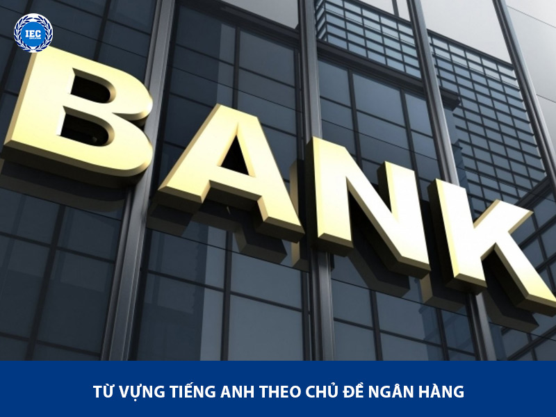 Từ Vựng Tiếng Anh Theo Chủ Đề Ngân Hàng