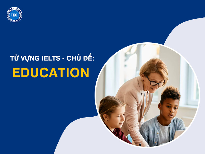Từ Vựng IELTS Chủ Đề "Education" (Giáo Dục)