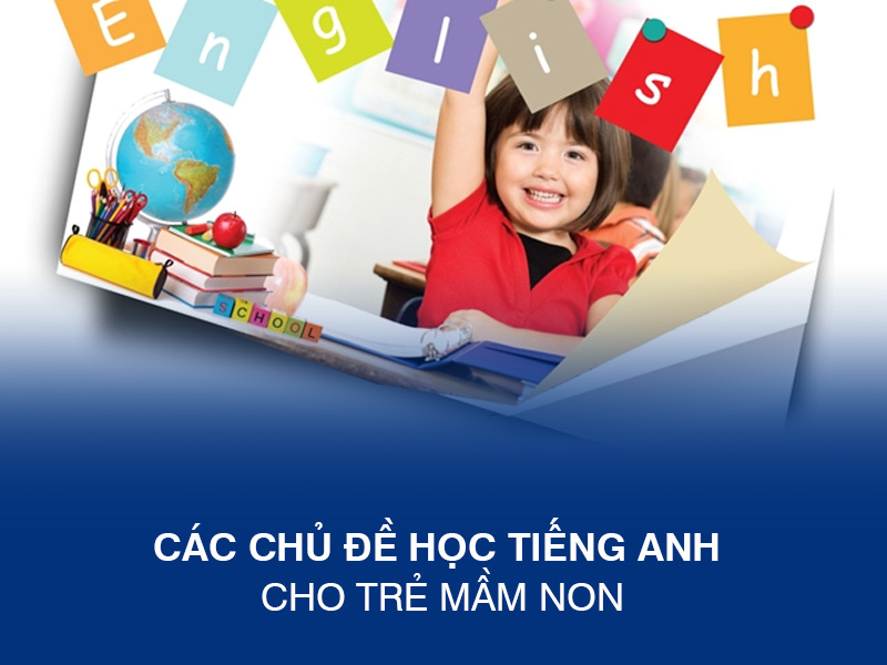Các Chủ Đề Học Tiếng Anh Cho Trẻ Mầm Non: Hơn 13 Chủ Đề Cơ Bản Và Cách Dạy Chi Tiết