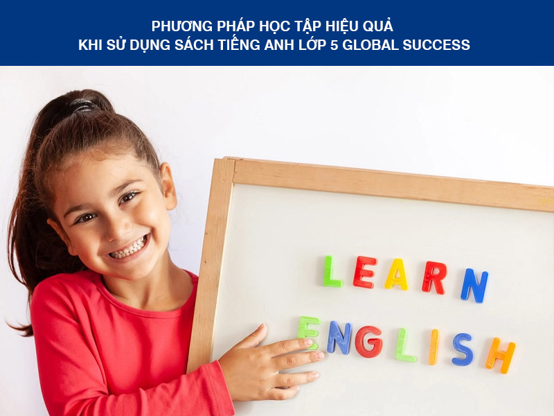 Phương Pháp Học Tập Hiệu Quả Khi Sử Dụng Sách Tiếng Anh Lớp 5 Global Success
