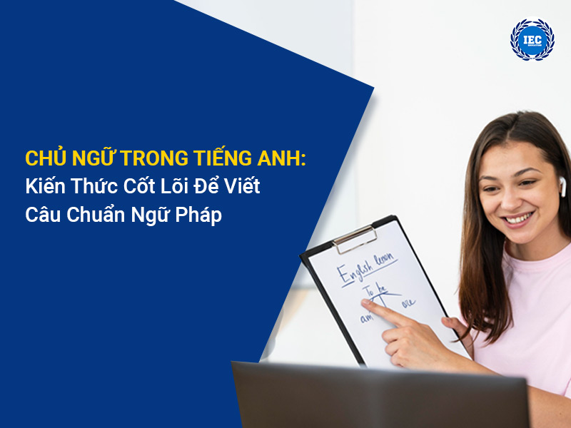 Chủ Ngữ Trong Tiếng Anh: Kiến Thức Cốt Lõi Để Viết Câu Chuẩn Ngữ Pháp