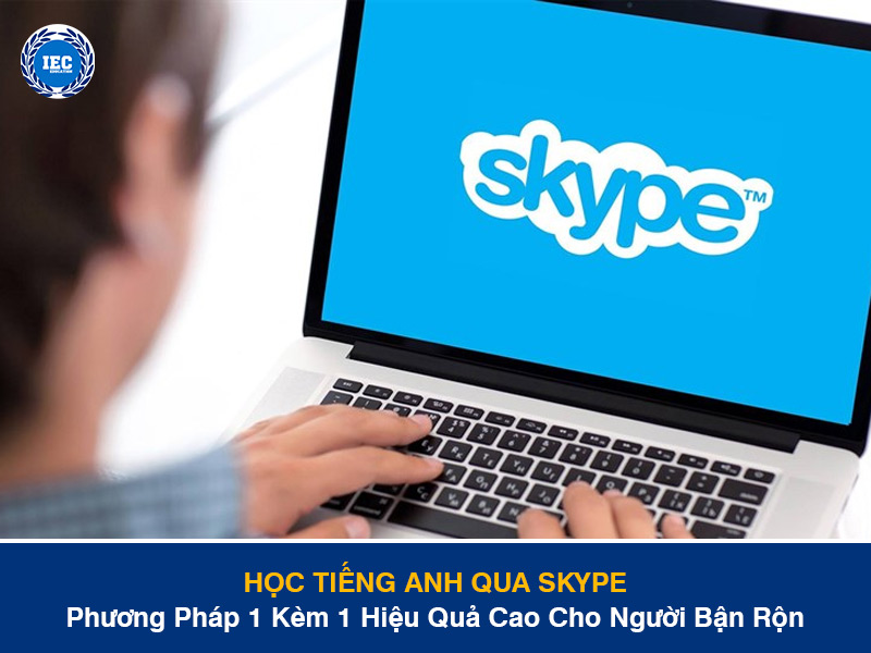 Học Tiếng Anh Qua Skype: Phương Pháp 1 Kèm 1 Hiệu Quả Cao Cho Người Bận Rộn