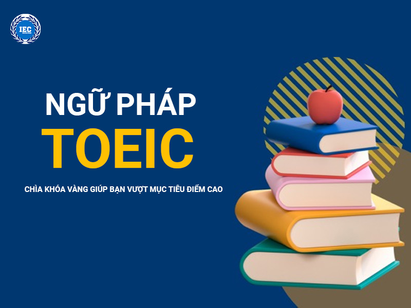 Ngữ Pháp TOEIC – Chìa Khóa Vàng Giúp Bạn Vượt Mục Tiêu Điểm Cao