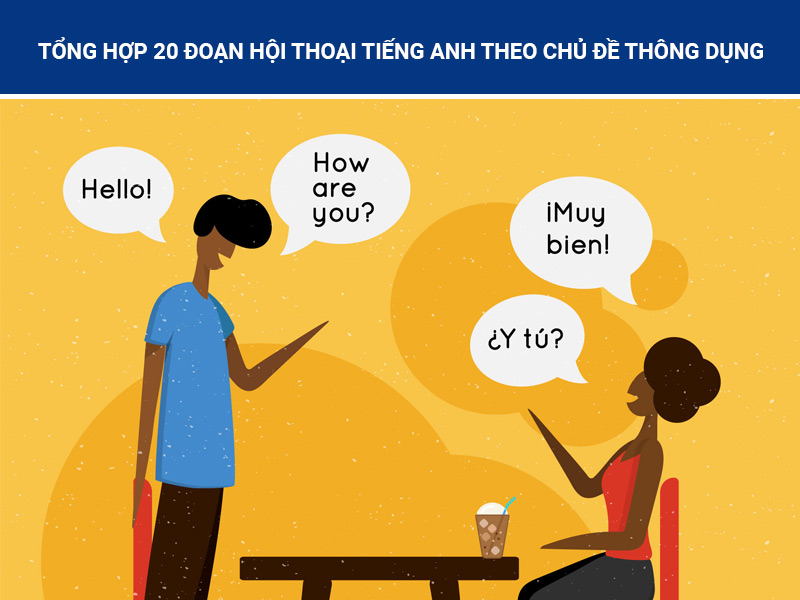 Tổng hợp 20 đoạn hội thoại tiếng Anh theo chủ đề thông dụng