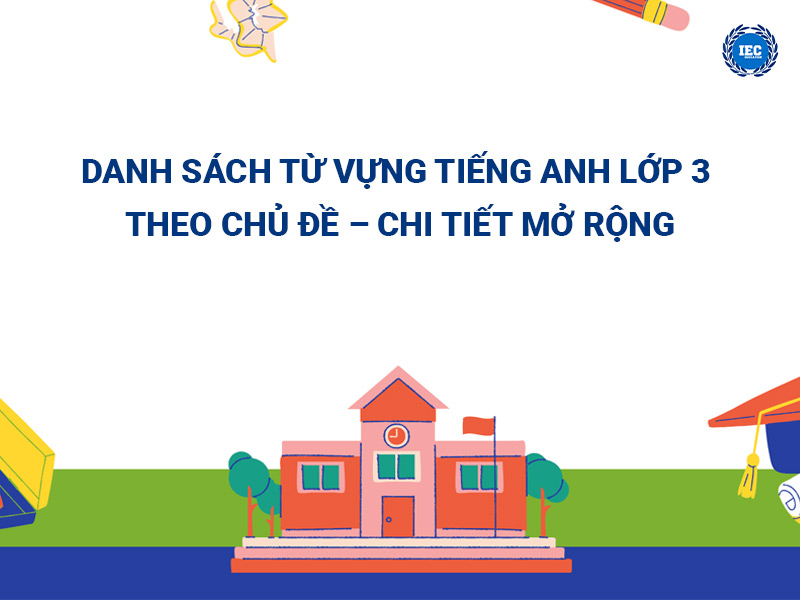 Danh sách từ vựng tiếng Anh lớp 3 theo chủ đề – Chi tiết mở rộng