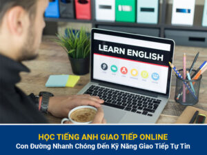 Học Tiếng Anh Giao Tiếp Online – Con Đường Nhanh Chóng Đến Kỹ Năng Giao Tiếp Tự Tin