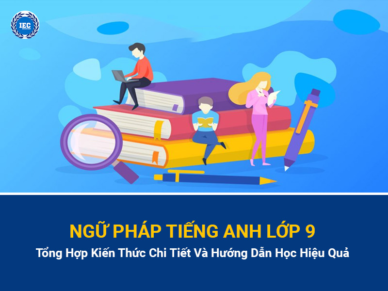 Ngữ Pháp Tiếng Anh Lớp 9: Tổng Hợp Kiến Thức Chi Tiết Và Hướng Dẫn Học Hiệu Quả