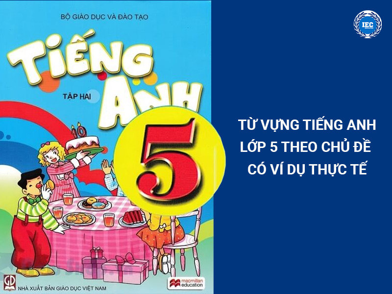 Danh sách từ vựng tiếng anh lớp 5 theo chủ đề – Có ví dụ thực tế