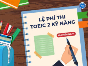 Lệ phí thi TOEIC 2 kỹ năng mới nhất